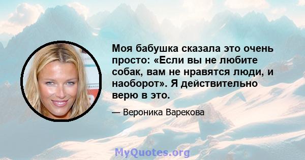 Моя бабушка сказала это очень просто: «Если вы не любите собак, вам не нравятся люди, и наоборот». Я действительно верю в это.