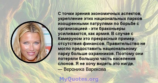 С точки зрения экономичных аспектов, укрепление этих национальных парков изощренными патрулями по борьбе с организацией - эти браконьеры усиливаются, как армия. В случае с Камеруном это прекрасный пример отсутствия