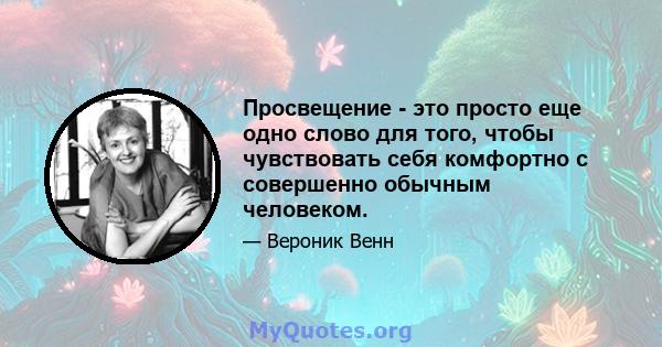 Просвещение - это просто еще одно слово для того, чтобы чувствовать себя комфортно с совершенно обычным человеком.