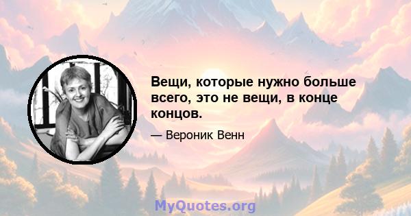 Вещи, которые нужно больше всего, это не вещи, в конце концов.