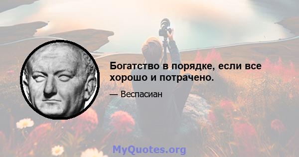 Богатство в порядке, если все хорошо и потрачено.