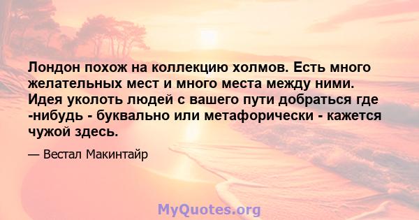 Лондон похож на коллекцию холмов. Есть много желательных мест и много места между ними. Идея уколоть людей с вашего пути добраться где -нибудь - буквально или метафорически - кажется чужой здесь.