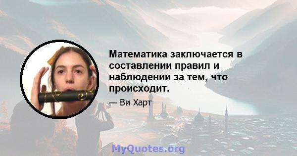 Математика заключается в составлении правил и наблюдении за тем, что происходит.