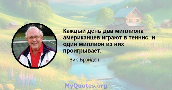 Каждый день два миллиона американцев играют в теннис, и один миллион из них проигрывает.