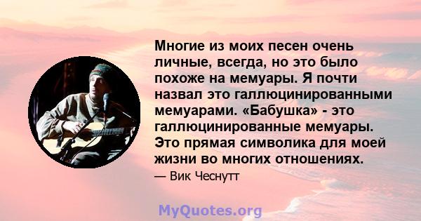 Многие из моих песен очень личные, всегда, но это было похоже на мемуары. Я почти назвал это галлюцинированными мемуарами. «Бабушка» - это галлюцинированные мемуары. Это прямая символика для моей жизни во многих