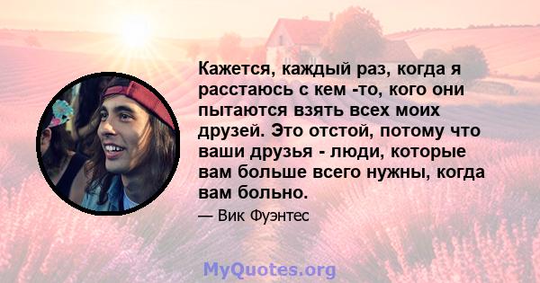 Кажется, каждый раз, когда я расстаюсь с кем -то, кого они пытаются взять всех моих друзей. Это отстой, потому что ваши друзья - люди, которые вам больше всего нужны, когда вам больно.