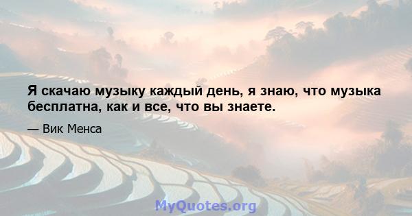 Я скачаю музыку каждый день, я знаю, что музыка бесплатна, как и все, что вы знаете.