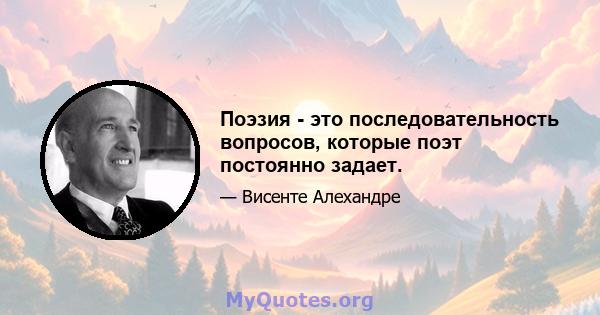 Поэзия - это последовательность вопросов, которые поэт постоянно задает.