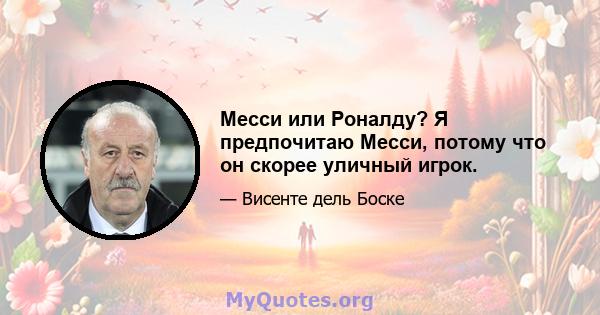 Месси или Роналду? Я предпочитаю Месси, потому что он скорее уличный игрок.