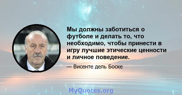 Мы должны заботиться о футболе и делать то, что необходимо, чтобы принести в игру лучшие этические ценности и личное поведение.