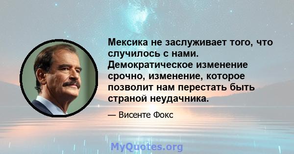 Мексика не заслуживает того, что случилось с нами. Демократическое изменение срочно, изменение, которое позволит нам перестать быть страной неудачника.