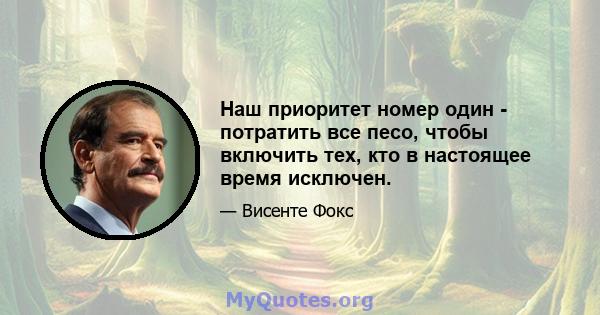 Наш приоритет номер один - потратить все песо, чтобы включить тех, кто в настоящее время исключен.