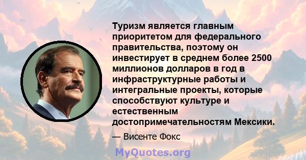 Туризм является главным приоритетом для федерального правительства, поэтому он инвестирует в среднем более 2500 миллионов долларов в год в инфраструктурные работы и интегральные проекты, которые способствуют культуре и