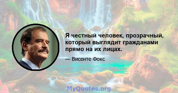 Я честный человек, прозрачный, который выглядит гражданами прямо на их лицах.