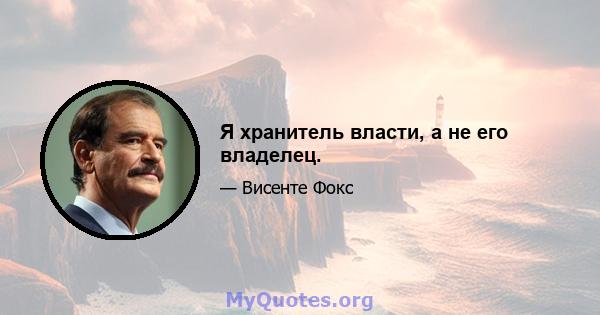 Я хранитель власти, а не его владелец.