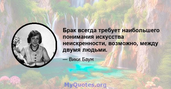 Брак всегда требует наибольшего понимания искусства неискренности, возможно, между двумя людьми.