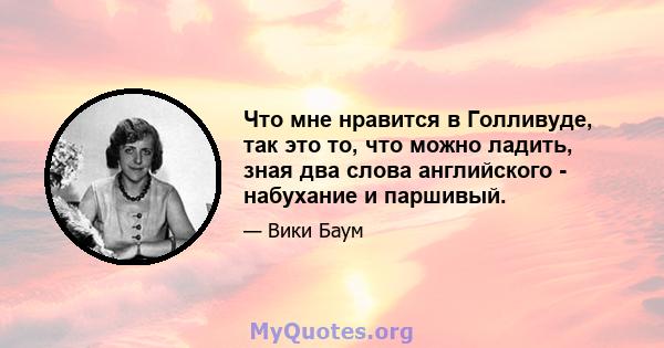 Что мне нравится в Голливуде, так это то, что можно ладить, зная два слова английского - набухание и паршивый.