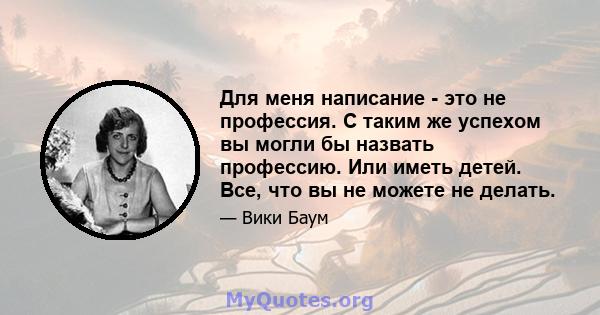 Для меня написание - это не профессия. С таким же успехом вы могли бы назвать профессию. Или иметь детей. Все, что вы не можете не делать.