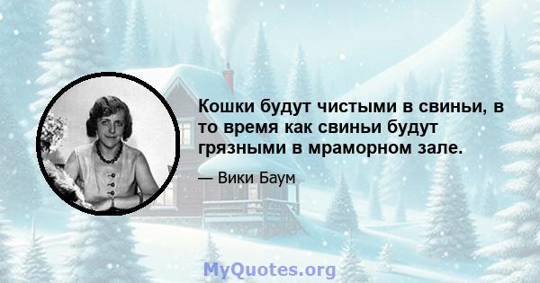 Кошки будут чистыми в свиньи, в то время как свиньи будут грязными в мраморном зале.