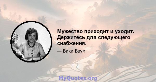 Мужество приходит и уходит. Держитесь для следующего снабжения.