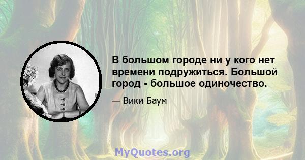 В большом городе ни у кого нет времени подружиться. Большой город - большое одиночество.