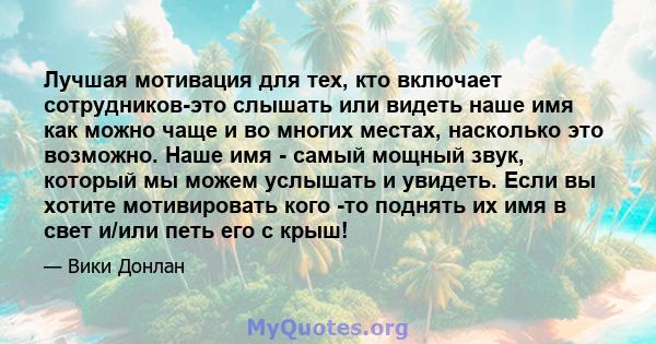 Лучшая мотивация для тех, кто включает сотрудников-это слышать или видеть наше имя как можно чаще и во многих местах, насколько это возможно. Наше имя - самый мощный звук, который мы можем услышать и увидеть. Если вы