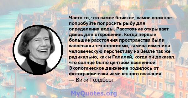 Часто то, что самое близкое, самое сложное - попробуйте попросить рыбу для определения воды. Расстояние открывает дверь для откровения. Когда первые большие расстояния пространства были завоеваны технологиями, камера