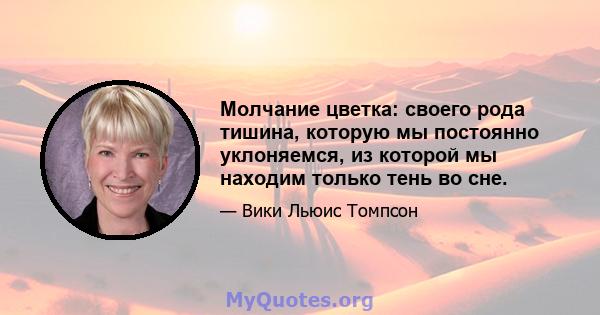 Молчание цветка: своего рода тишина, которую мы постоянно уклоняемся, из которой мы находим только тень во сне.