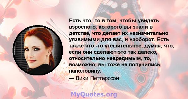 Есть что -то в том, чтобы увидеть взрослого, которого вы знали в детстве, что делает их незначительно уязвимыми для вас, и наоборот. Есть также что -то утешительное, думая, что, если они сделают это так далеко,