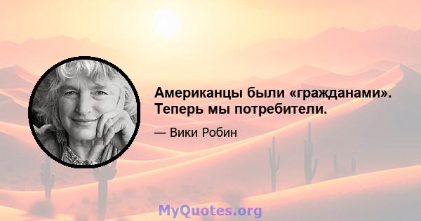 Американцы были «гражданами». Теперь мы потребители.