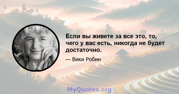 Если вы живете за все это, то, чего у вас есть, никогда не будет достаточно.