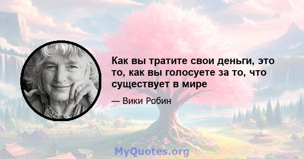 Как вы тратите свои деньги, это то, как вы голосуете за то, что существует в мире