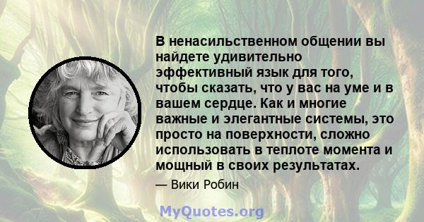 В ненасильственном общении вы найдете удивительно эффективный язык для того, чтобы сказать, что у вас на уме и в вашем сердце. Как и многие важные и элегантные системы, это просто на поверхности, сложно использовать в