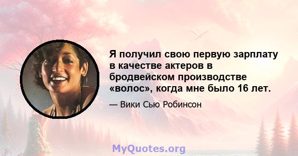 Я получил свою первую зарплату в качестве актеров в бродвейском производстве «волос», когда мне было 16 лет.