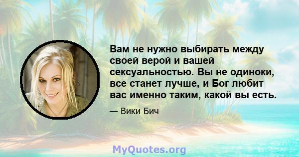 Вам не нужно выбирать между своей верой и вашей сексуальностью. Вы не одиноки, все станет лучше, и Бог любит вас именно таким, какой вы есть.