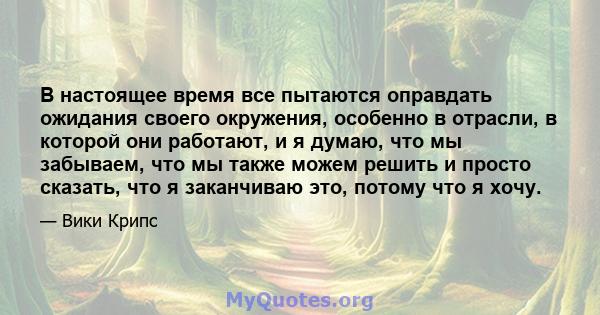 В настоящее время все пытаются оправдать ожидания своего окружения, особенно в отрасли, в которой они работают, и я думаю, что мы забываем, что мы также можем решить и просто сказать, что я заканчиваю это, потому что я