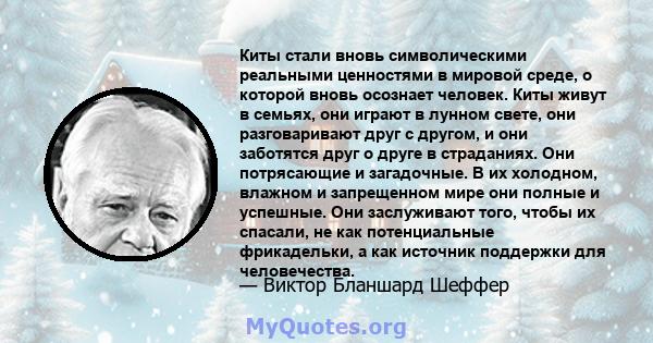 Киты стали вновь символическими реальными ценностями в мировой среде, о которой вновь осознает человек. Киты живут в семьях, они играют в лунном свете, они разговаривают друг с другом, и они заботятся друг о друге в