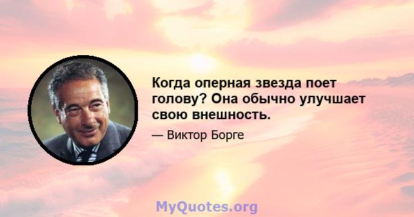 Когда оперная звезда поет голову? Она обычно улучшает свою внешность.