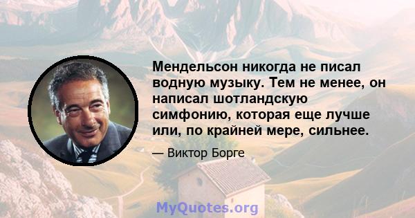 Мендельсон никогда не писал водную музыку. Тем не менее, он написал шотландскую симфонию, которая еще лучше или, по крайней мере, сильнее.