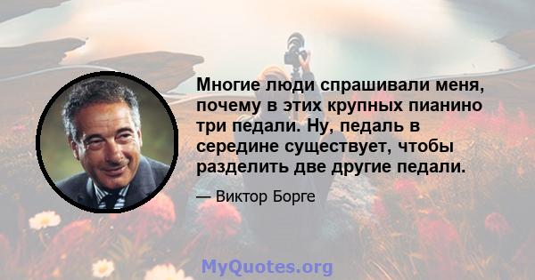 Многие люди спрашивали меня, почему в этих крупных пианино три педали. Ну, педаль в середине существует, чтобы разделить две другие педали.