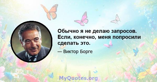 Обычно я не делаю запросов. Если, конечно, меня попросили сделать это.