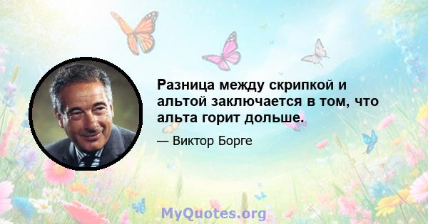 Разница между скрипкой и альтой заключается в том, что альта горит дольше.