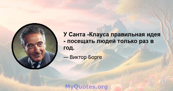 У Санта -Клауса правильная идея - посещать людей только раз в год.