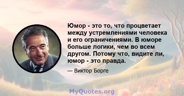 Юмор - это то, что процветает между устремлениями человека и его ограничениями. В юморе больше логики, чем во всем другом. Потому что, видите ли, юмор - это правда.