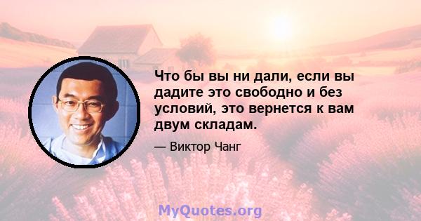 Что бы вы ни дали, если вы дадите это свободно и без условий, это вернется к вам двум складам.