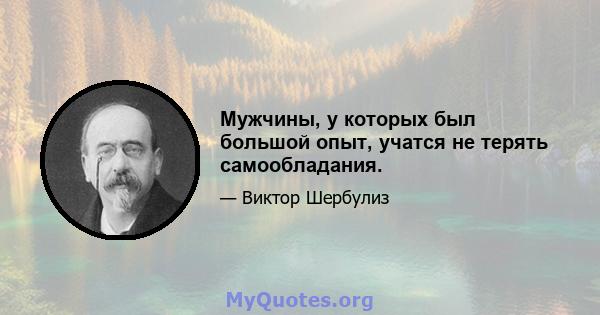 Мужчины, у которых был большой опыт, учатся не терять самообладания.