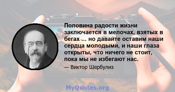 Половина радости жизни заключается в мелочах, взятых в бегах ... но давайте оставим наши сердца молодыми, и наши глаза открыты, что ничего не стоит, пока мы не избегают нас.