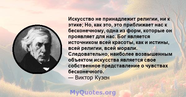 Искусство не принадлежит религии, ни к этике; Но, как это, это приближает нас к бесконечному, одна из форм, которые он проявляет для нас. Бог является источником всей красоты, как и истины, всей религии, всей морали.