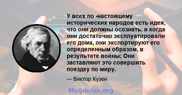 У всех по -настоящему исторических народов есть идея, что они должны осознать, и когда они достаточно эксплуатировали его дома, они экспортируют его определенным образом, в результате войны; Они заставляют это совершить 