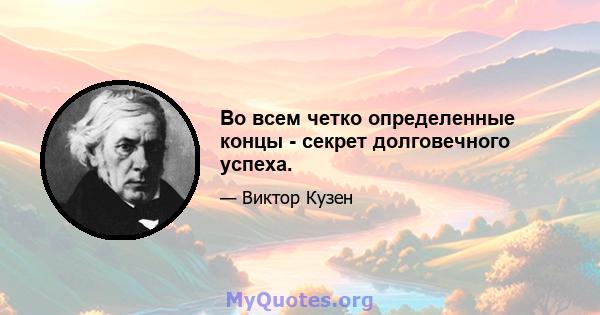 Во всем четко определенные концы - секрет долговечного успеха.